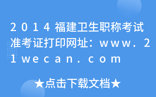 2014福建卫生职称考试准考证打印网址：www.21wecan.com