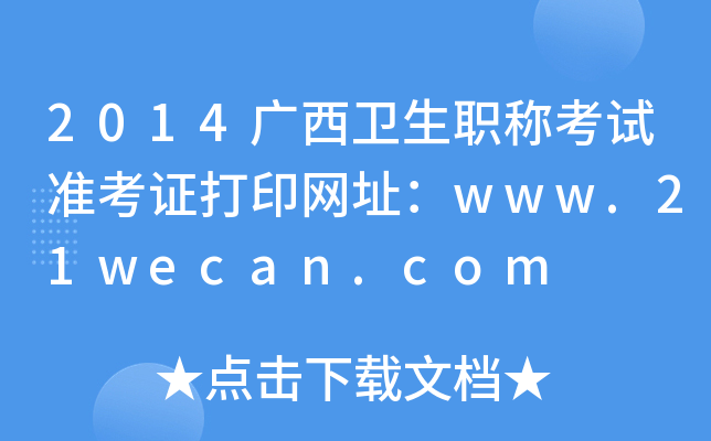 2014广西卫生职称考试准考证打印网址：www.21wecan.com