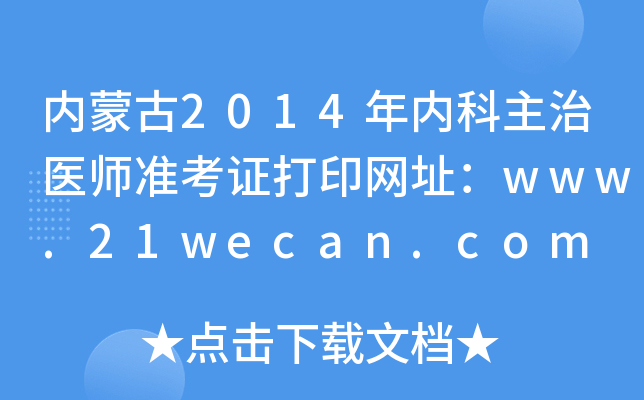 内蒙古2014年内科主治医师准考证打印网址：www.21wecan.com