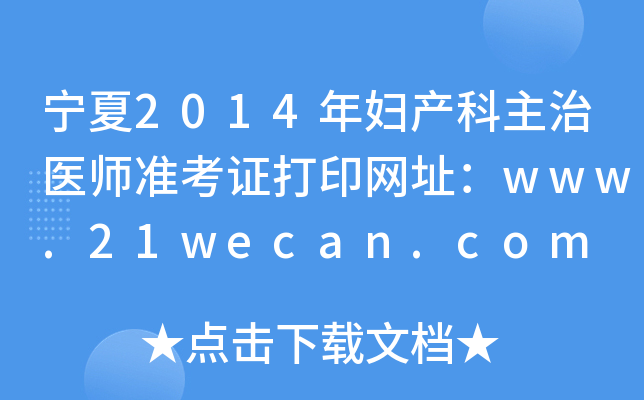宁夏2014年妇产科主治医师准考证打印网址：www.21wecan.com