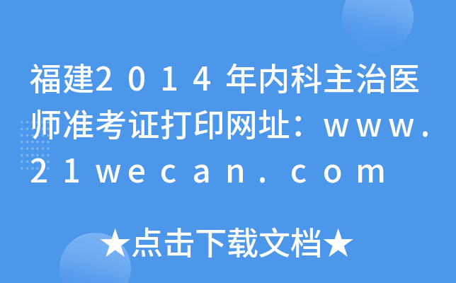 福建2014年内科主治医师准考证打印网址：www.21wecan.com