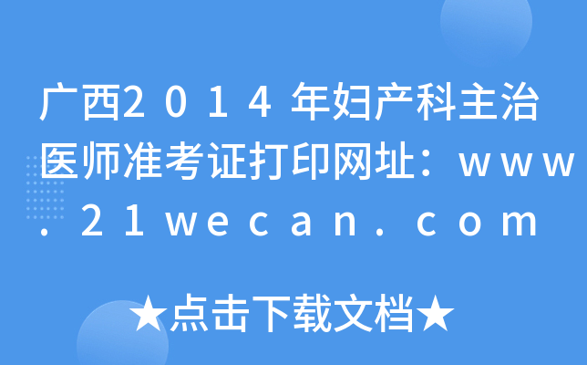 广西2014年妇产科主治医师准考证打印网址：www.21wecan.com