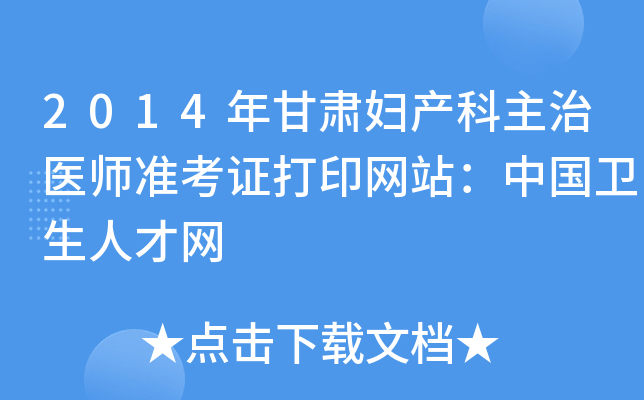 2014年甘肃妇产科主治医师准考证打印网站：中国卫生人才网