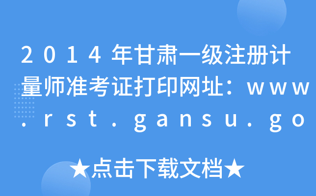 2014年甘肃一级注册计量师准考证打印网址：www.rst.gansu.gov.cn
