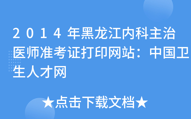 2014年黑龙江内科主治医师准考证打印网站：中国卫生人才网