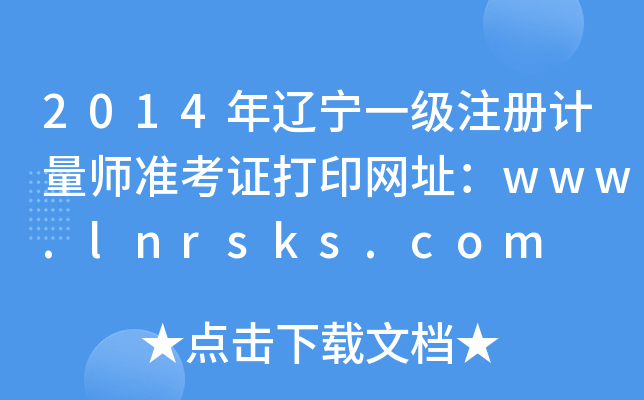 2014年辽宁一级注册计量师准考证打印网址：www.lnrsks.com