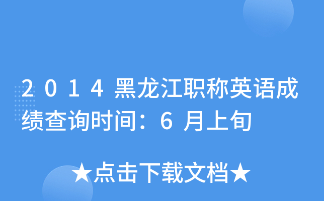 2014黑龙江职称英语成绩查询时间：6月上旬