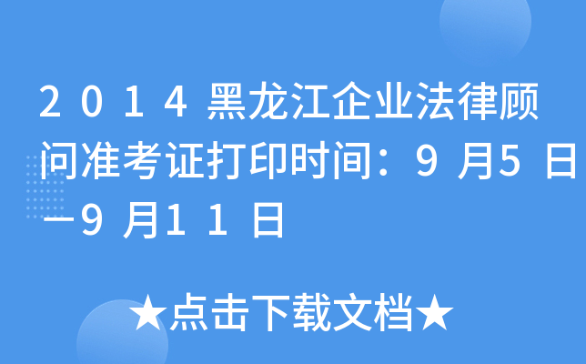 2014黑龙江企业法律顾问准考证打印时间：9月5日－9月11日