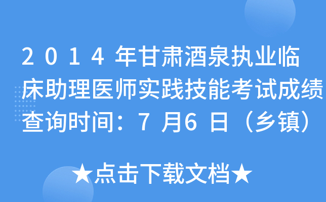 2014年甘肃酒泉执业临床助理医师实践技能考试成绩查询时间：7月6日（乡镇）