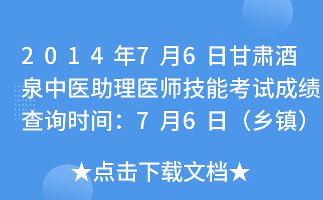 2014年7月6日甘肃酒泉中医助理医师技能考试成绩查询时间：7月6日（乡镇）