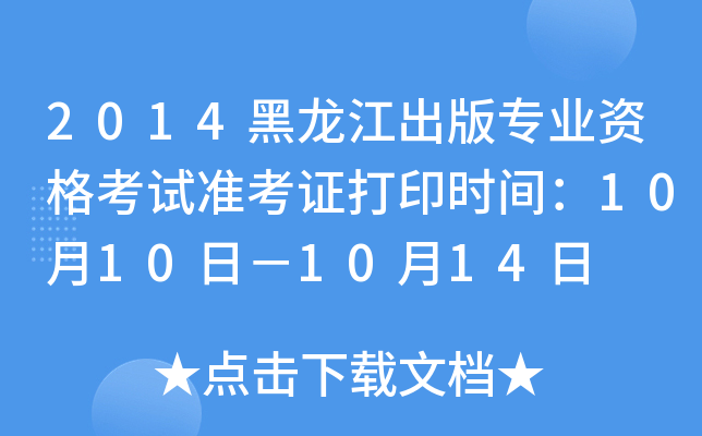 2014黑龙江出版专业资格考试准考证打印时间：10月10日－10月14日