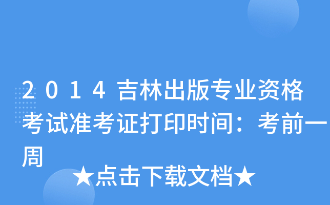 2014吉林出版专业资格考试准考证打印时间：考前一周