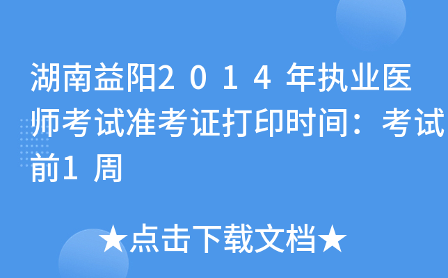 湖南益阳2014年执业医师考试准考证打印时间：考试前1周