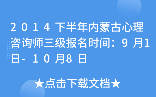 2014下半年内蒙古心理咨询师三级报名时间：9月1日-10月8日