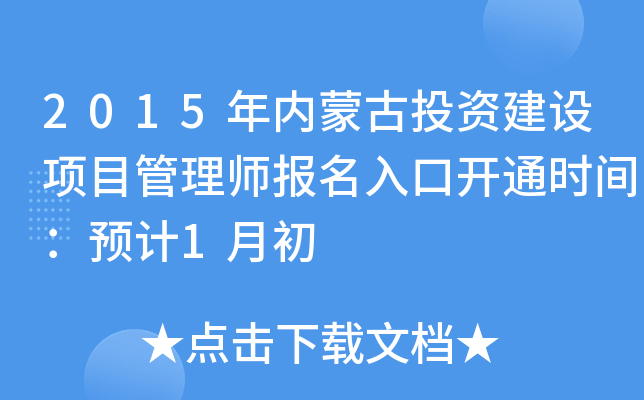 2015年内蒙古投资建设项目管理师报名入口开通时间：预计1月初