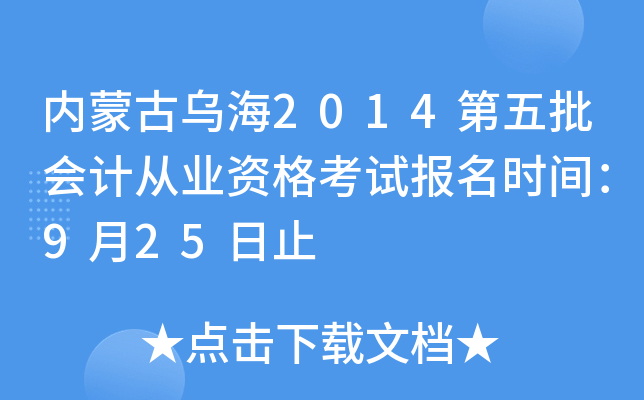 内蒙古乌海2014第五批会计从业资格考试报名时间：9月25日止