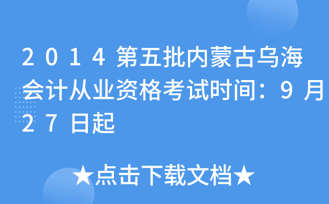 2014第五批内蒙古乌海会计从业资格考试时间：9月27日起