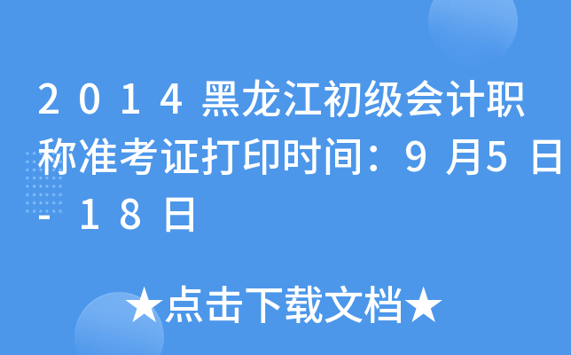 2014黑龙江初级会计职称准考证打印时间：9月5日-18日