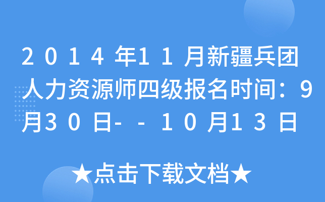 2014年11月新疆兵团人力资源师四级报名时间：9月30日--10月13日