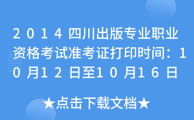 2014四川出版专业职业资格考试准考证打印时间：10月12日至10月16日