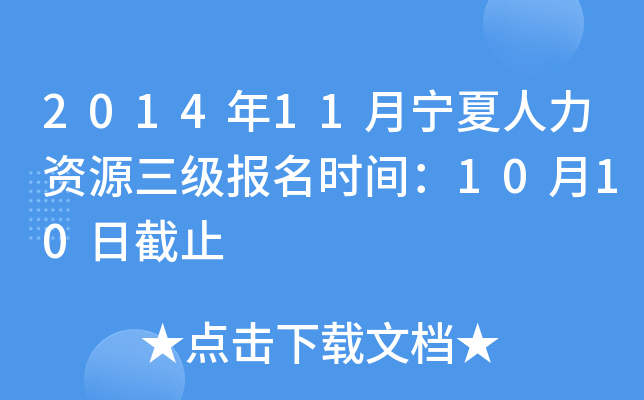 2014年11月宁夏人力资源三级报名时间：10月10日截止