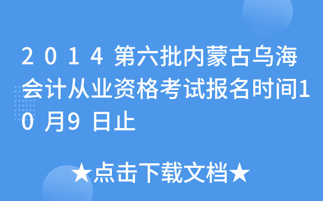 2014第六批内蒙古乌海会计从业资格考试报名时间10月9日止