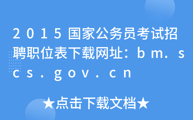2015国家公务员考试招聘职位表下载网址：bm.scs.gov.cn