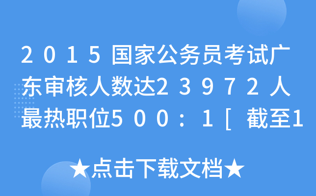 2015国家公务员考试广东审核人数达23972人 最热职位500:1[截至19日8时]