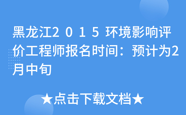 黑龙江2015环境影响评价工程师报名时间：预计为2月中旬