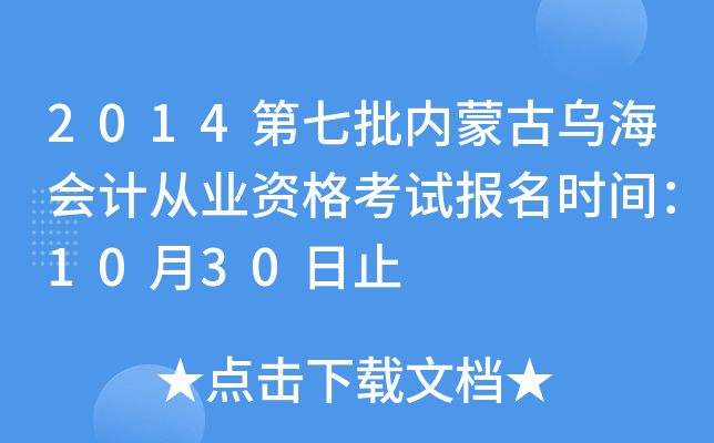 2014第七批内蒙古乌海会计从业资格考试报名时间：10月30日止