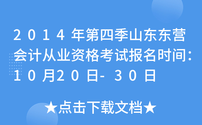 2014年第四季山东东营会计从业资格考试报名时间：10月20日-30日
