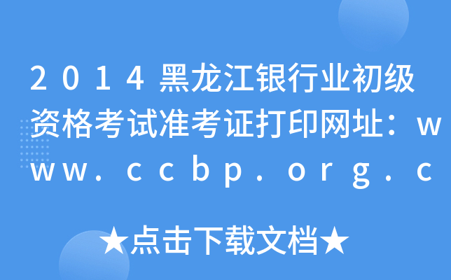 2014黑龙江银行业初级资格考试准考证打印网址：www.ccbp.org.cn