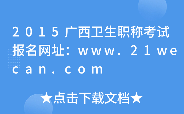 2015广西卫生职称考试报名网址：www.21wecan.com