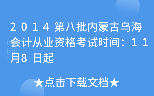 2014第八批内蒙古乌海会计从业资格考试时间：11月8日起