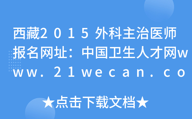 西藏2015外科主治医师报名网址：中国卫生人才网www.21wecan.com