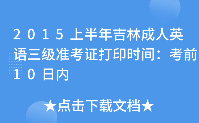 2015上半年吉林成人英语三级准考证打印时间：考前10日内