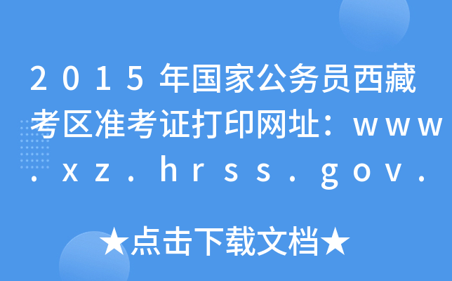 2015年国家公务员西藏考区准考证打印网址：www.xz.hrss.gov.cn