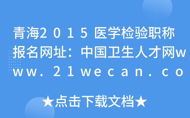 青海2015医开云kaiyun(中国)检验职称报名网址：中国卫生人才网www.21wecan.com