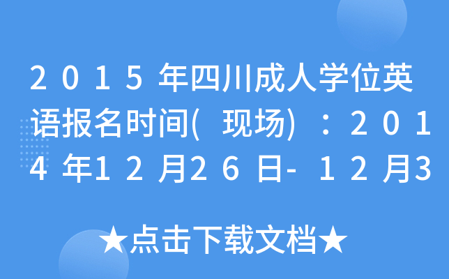 2015年四川成人开云kaiyun(中国)位英语报名时间(现场)：2014年12月26日-12月31日
