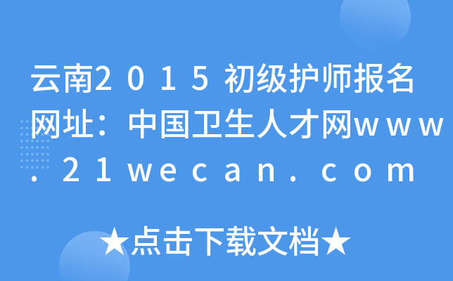 云南2015初级护师报名网址：中国卫生人才网www.21wecan.com