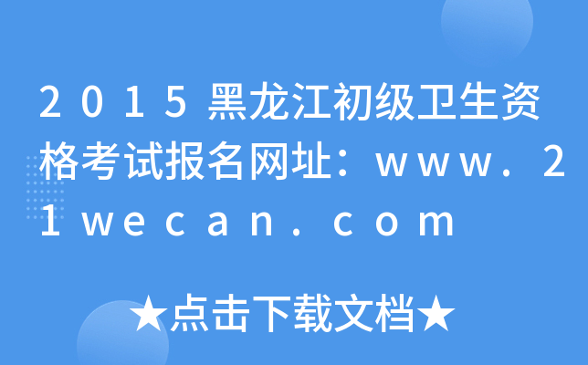 2015黑龙江初级卫生资格考试报名网址：www.21wecan.com