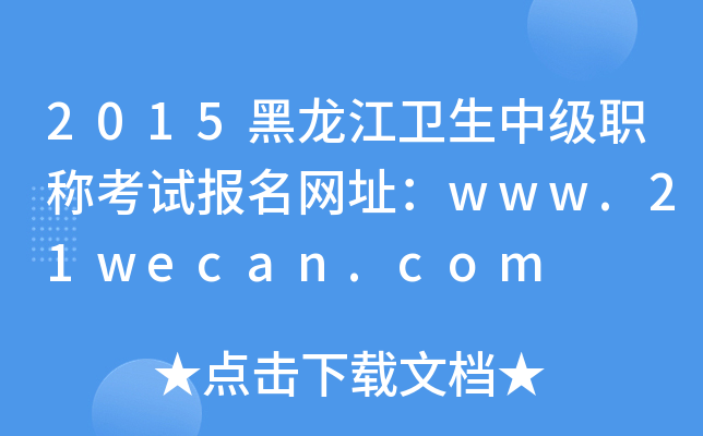 2015黑龙江卫生中级职称考试报名网址：www.21wecan.com