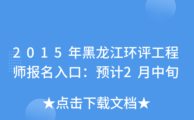 2015年黑龙江环评工程师报名入口：预计2月中旬