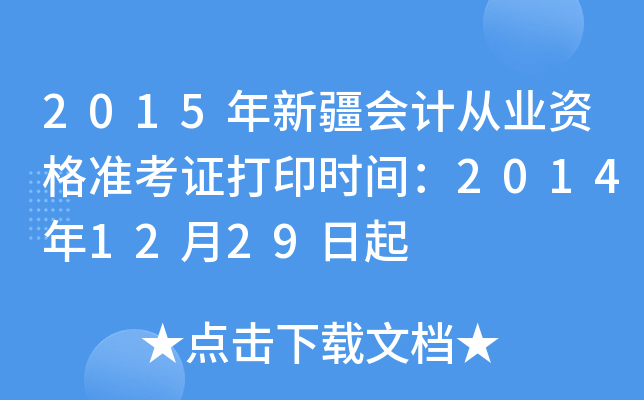 2015年新疆会计从业资格准考证打印时间：2014年12月29日起