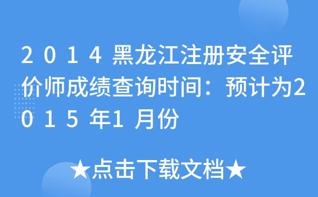 2014黑龙江注册安全评价师成绩查询时间：预计为2015年1月份