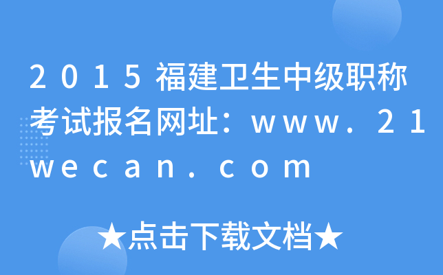 2015福建卫生中级职称考试报名网址：www.21wecan.com