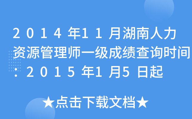 2014年11月湖南人力资源管理师一级成绩查询时间：2015年1月5日起