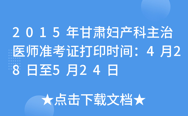 2015年甘肃妇产科主治医师准考证打印时间：4月28日至5月24日