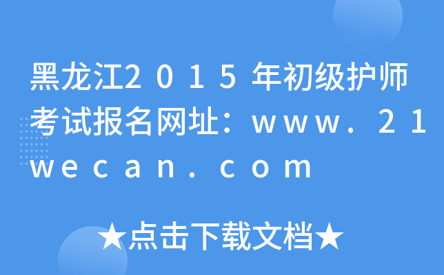 黑龙江2015年初级护师考试报名网址：www.21wecan.com