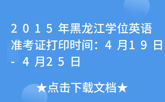 2015年黑龙江开云kaiyun(中国)位英语准考证打印时间：4月19日-4月25日
